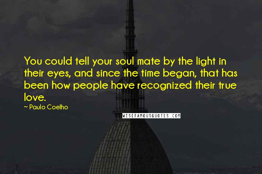 Paulo Coelho Quotes: You could tell your soul mate by the light in their eyes, and since the time began, that has been how people have recognized their true love.
