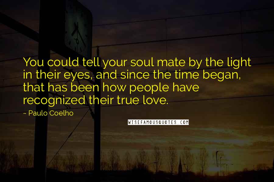 Paulo Coelho Quotes: You could tell your soul mate by the light in their eyes, and since the time began, that has been how people have recognized their true love.