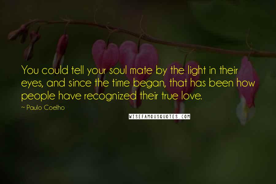 Paulo Coelho Quotes: You could tell your soul mate by the light in their eyes, and since the time began, that has been how people have recognized their true love.