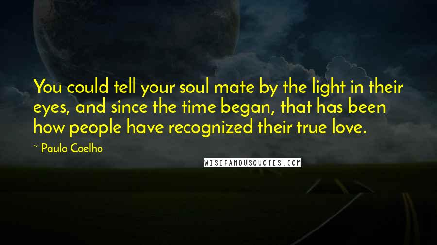 Paulo Coelho Quotes: You could tell your soul mate by the light in their eyes, and since the time began, that has been how people have recognized their true love.