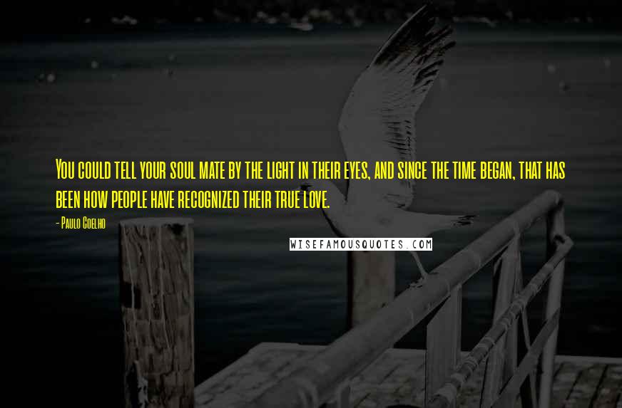 Paulo Coelho Quotes: You could tell your soul mate by the light in their eyes, and since the time began, that has been how people have recognized their true love.