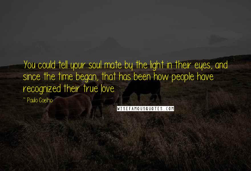 Paulo Coelho Quotes: You could tell your soul mate by the light in their eyes, and since the time began, that has been how people have recognized their true love.