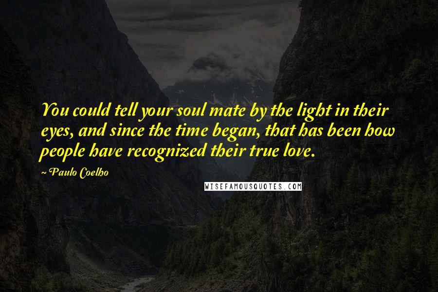 Paulo Coelho Quotes: You could tell your soul mate by the light in their eyes, and since the time began, that has been how people have recognized their true love.