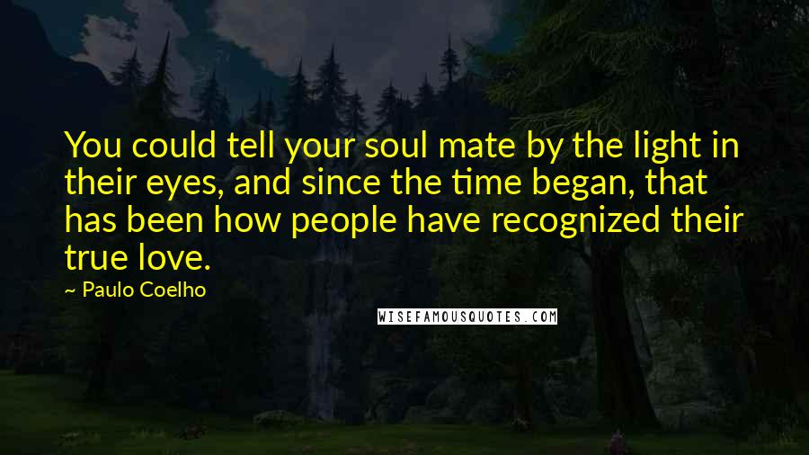 Paulo Coelho Quotes: You could tell your soul mate by the light in their eyes, and since the time began, that has been how people have recognized their true love.