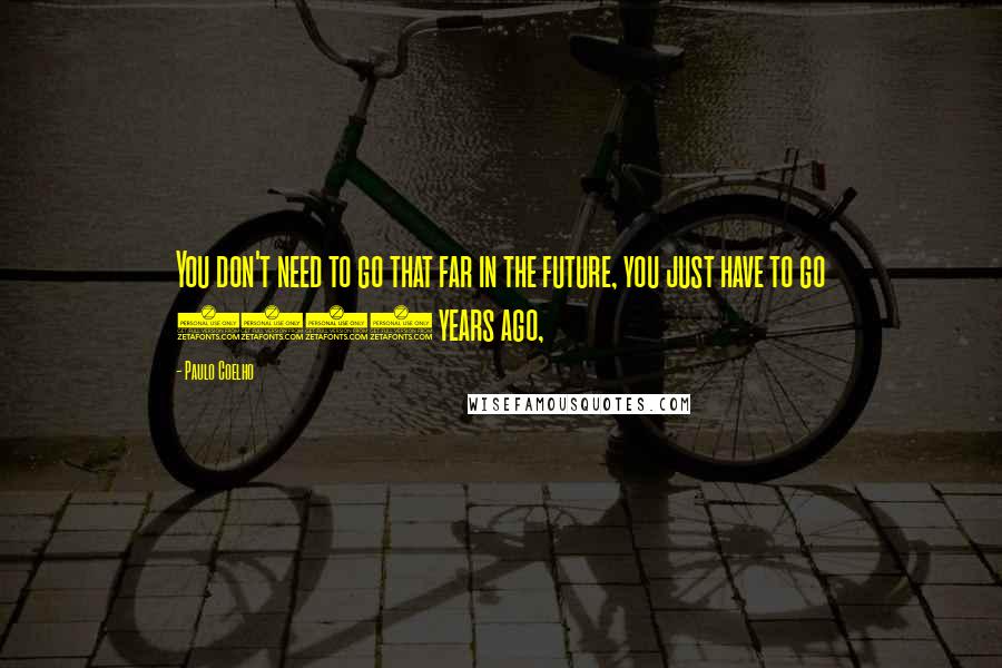 Paulo Coelho Quotes: You don't need to go that far in the future, you just have to go 2000 years ago,