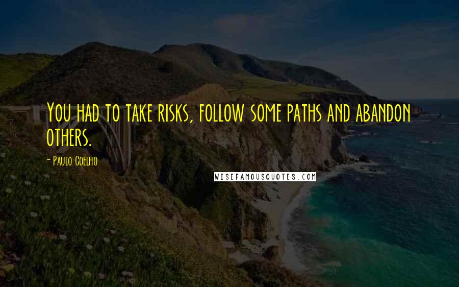 Paulo Coelho Quotes: You had to take risks, follow some paths and abandon others.