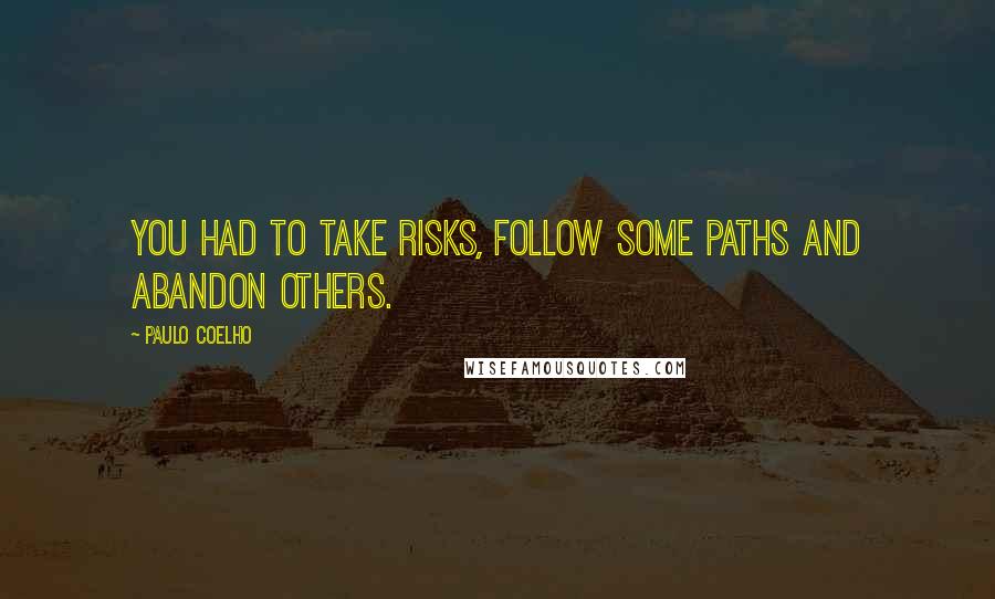 Paulo Coelho Quotes: You had to take risks, follow some paths and abandon others.