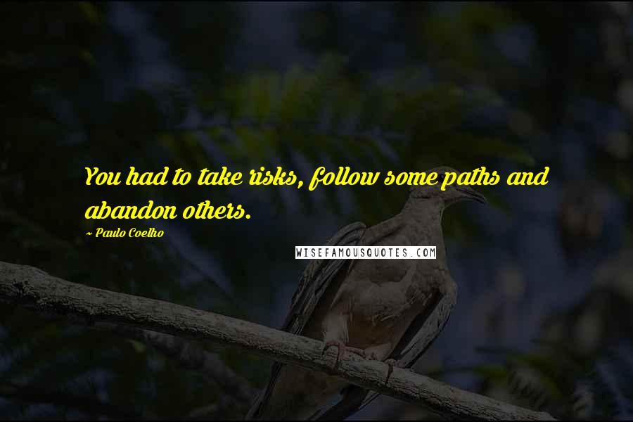 Paulo Coelho Quotes: You had to take risks, follow some paths and abandon others.