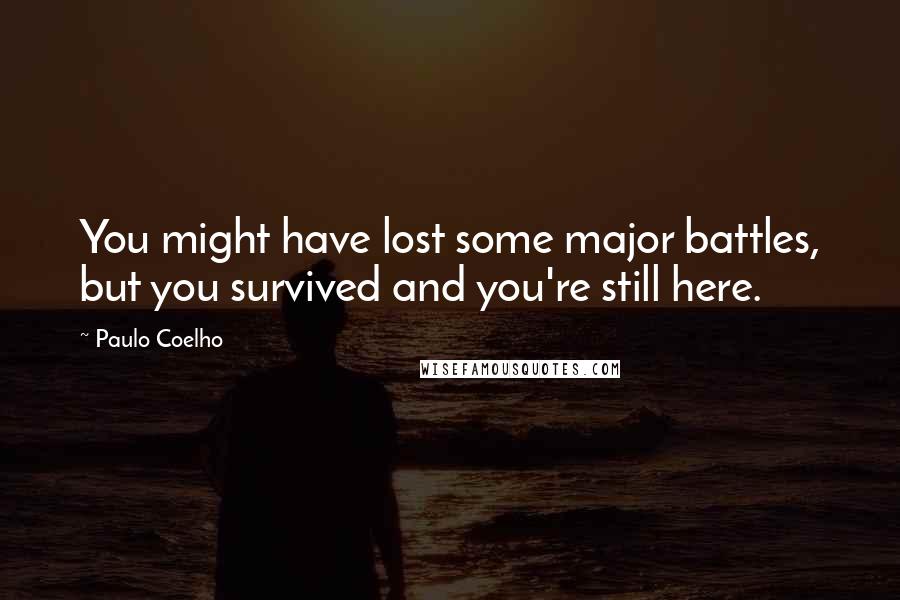 Paulo Coelho Quotes: You might have lost some major battles, but you survived and you're still here.