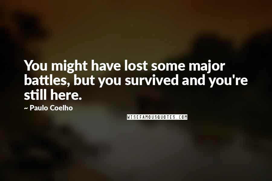 Paulo Coelho Quotes: You might have lost some major battles, but you survived and you're still here.