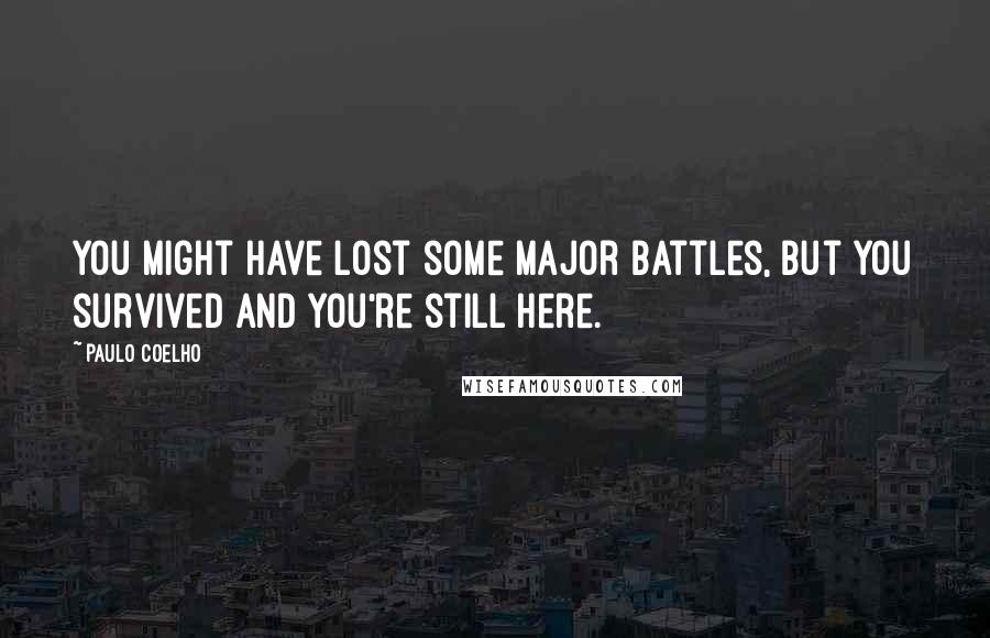 Paulo Coelho Quotes: You might have lost some major battles, but you survived and you're still here.