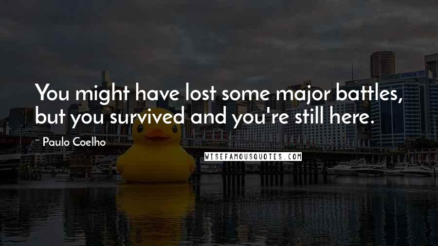 Paulo Coelho Quotes: You might have lost some major battles, but you survived and you're still here.