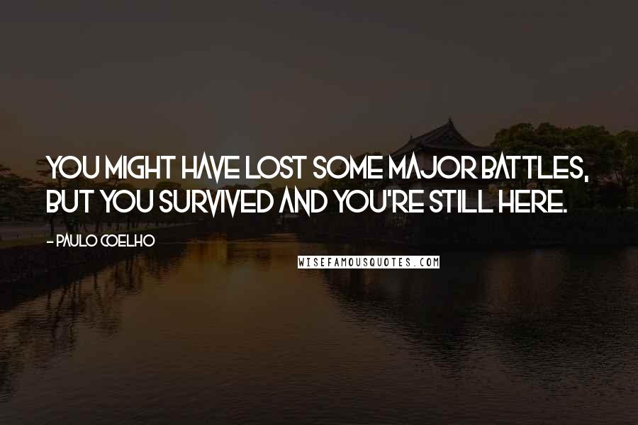 Paulo Coelho Quotes: You might have lost some major battles, but you survived and you're still here.