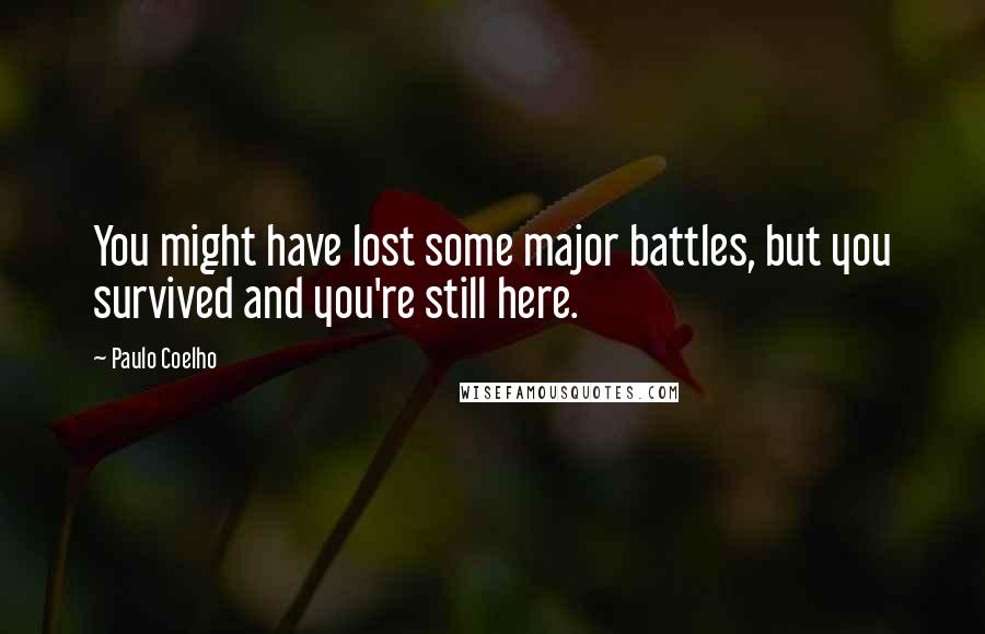 Paulo Coelho Quotes: You might have lost some major battles, but you survived and you're still here.