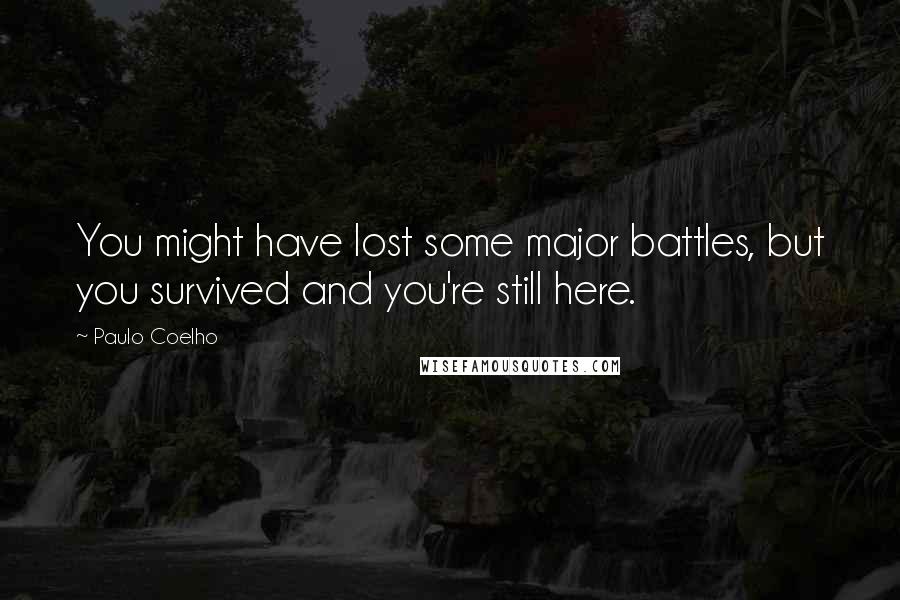 Paulo Coelho Quotes: You might have lost some major battles, but you survived and you're still here.