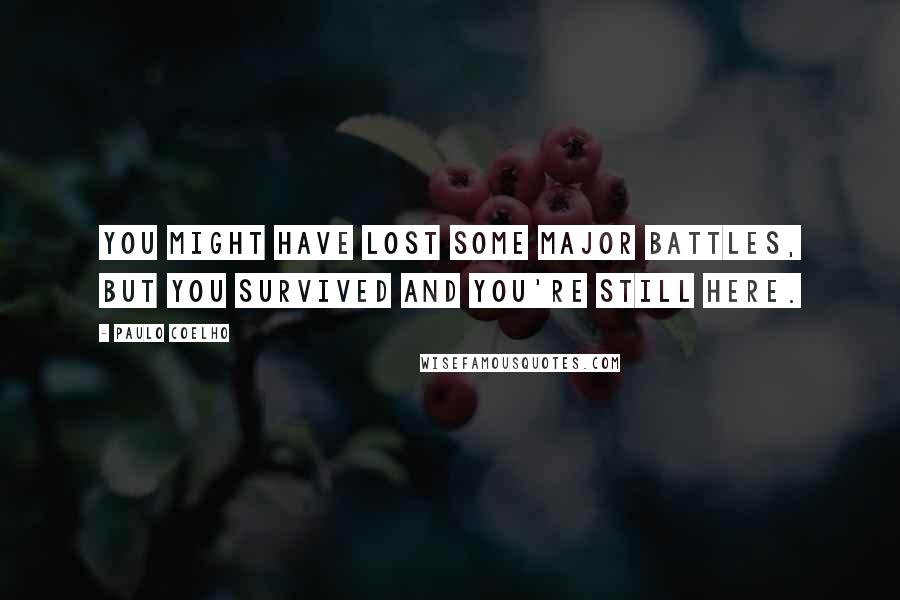 Paulo Coelho Quotes: You might have lost some major battles, but you survived and you're still here.