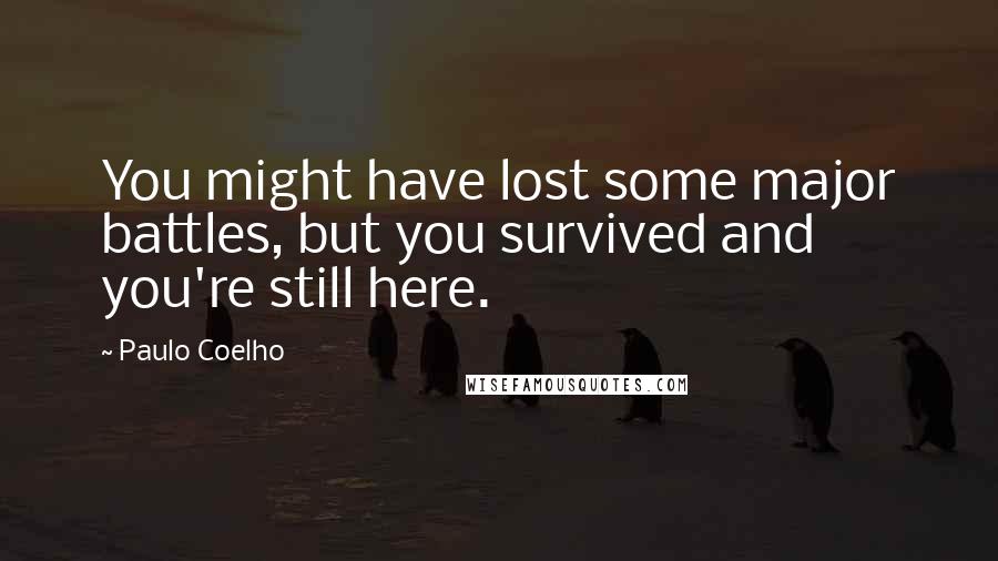 Paulo Coelho Quotes: You might have lost some major battles, but you survived and you're still here.