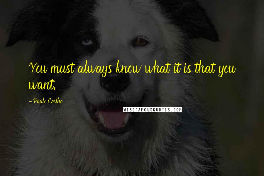 Paulo Coelho Quotes: You must always know what it is that you want.