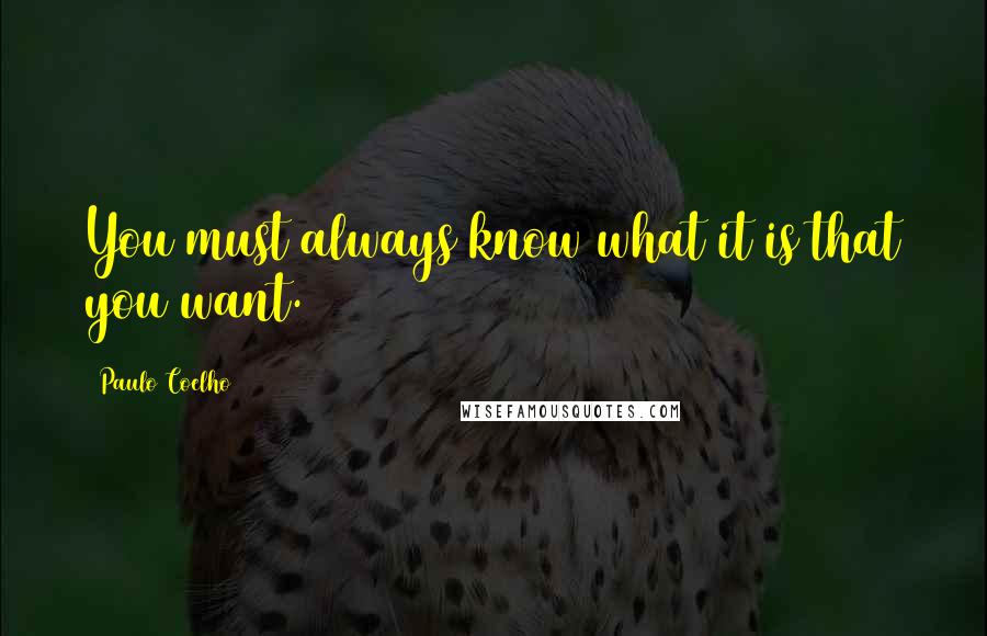 Paulo Coelho Quotes: You must always know what it is that you want.