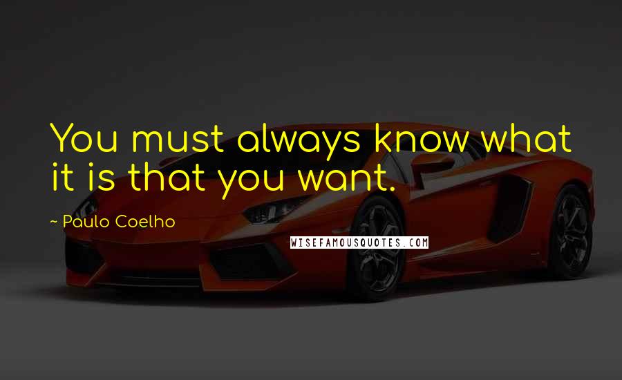 Paulo Coelho Quotes: You must always know what it is that you want.