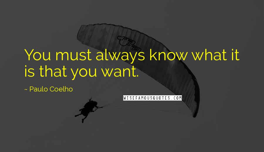 Paulo Coelho Quotes: You must always know what it is that you want.