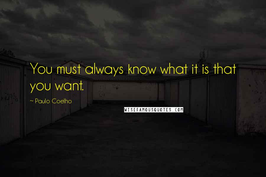 Paulo Coelho Quotes: You must always know what it is that you want.