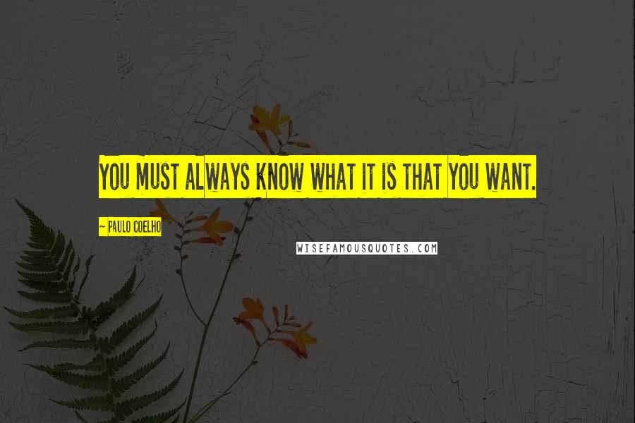 Paulo Coelho Quotes: You must always know what it is that you want.