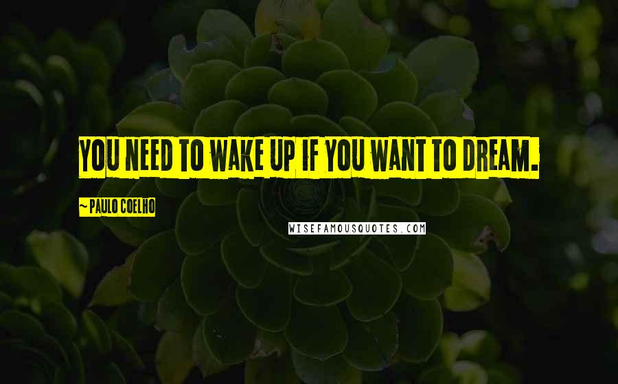 Paulo Coelho Quotes: You need to wake up if you want to dream.