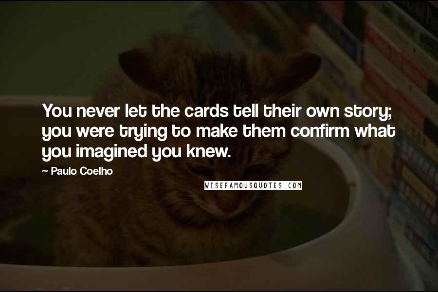 Paulo Coelho Quotes: You never let the cards tell their own story; you were trying to make them confirm what you imagined you knew.