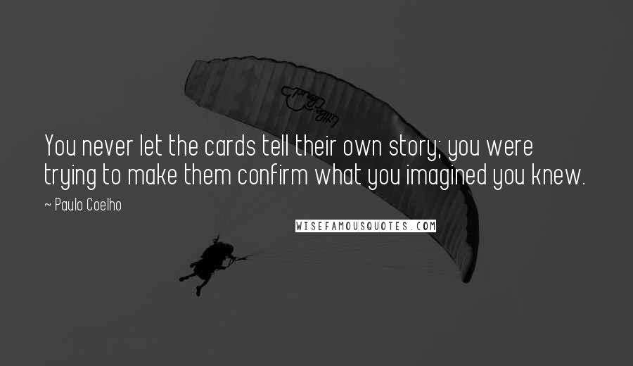 Paulo Coelho Quotes: You never let the cards tell their own story; you were trying to make them confirm what you imagined you knew.