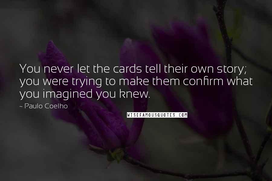 Paulo Coelho Quotes: You never let the cards tell their own story; you were trying to make them confirm what you imagined you knew.