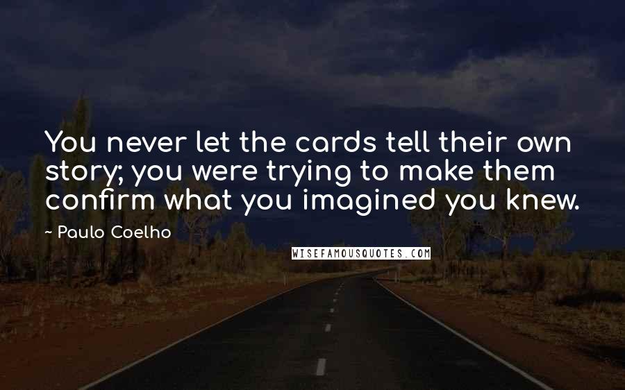 Paulo Coelho Quotes: You never let the cards tell their own story; you were trying to make them confirm what you imagined you knew.