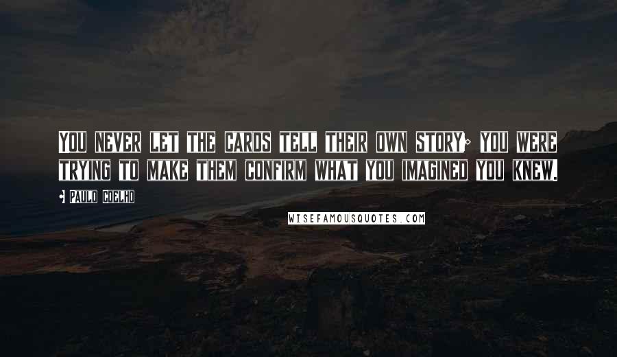 Paulo Coelho Quotes: You never let the cards tell their own story; you were trying to make them confirm what you imagined you knew.