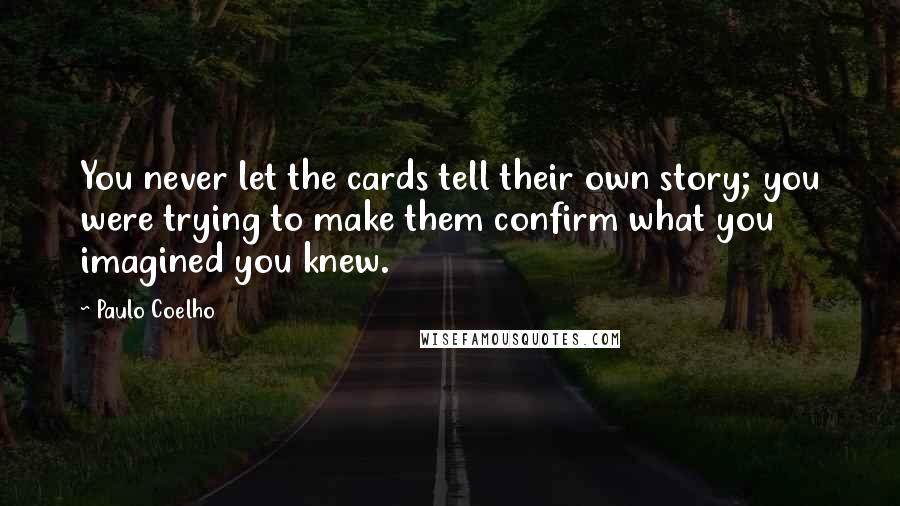 Paulo Coelho Quotes: You never let the cards tell their own story; you were trying to make them confirm what you imagined you knew.