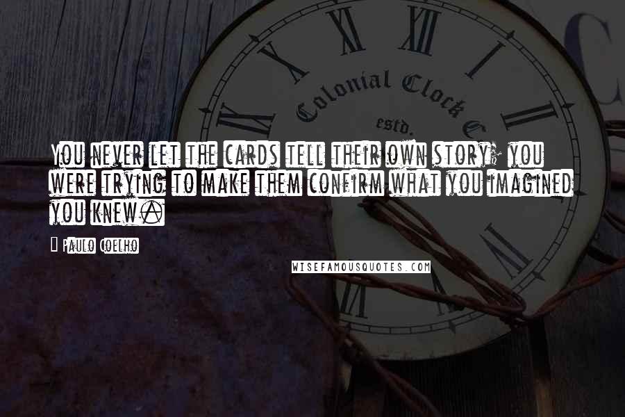 Paulo Coelho Quotes: You never let the cards tell their own story; you were trying to make them confirm what you imagined you knew.