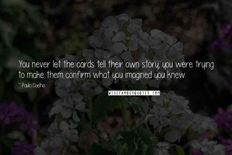 Paulo Coelho Quotes: You never let the cards tell their own story; you were trying to make them confirm what you imagined you knew.