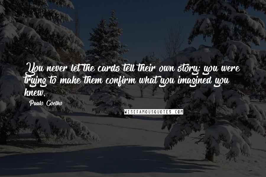 Paulo Coelho Quotes: You never let the cards tell their own story; you were trying to make them confirm what you imagined you knew.