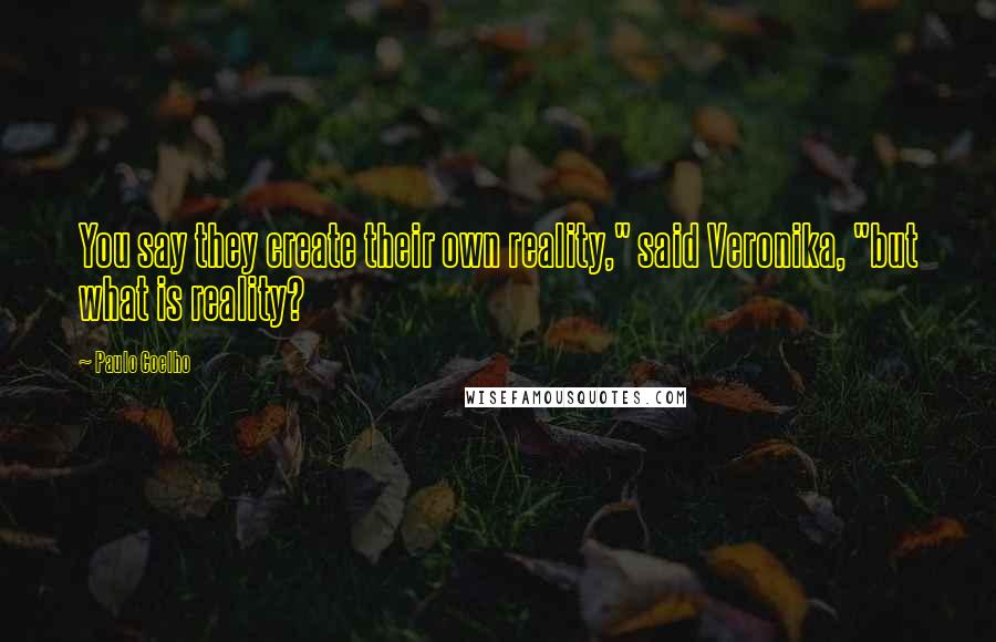 Paulo Coelho Quotes: You say they create their own reality," said Veronika, "but what is reality?