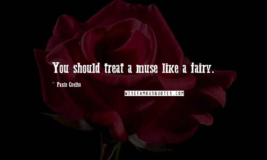 Paulo Coelho Quotes: You should treat a muse like a fairy.