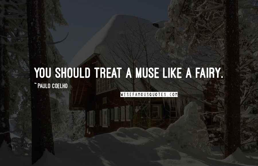 Paulo Coelho Quotes: You should treat a muse like a fairy.