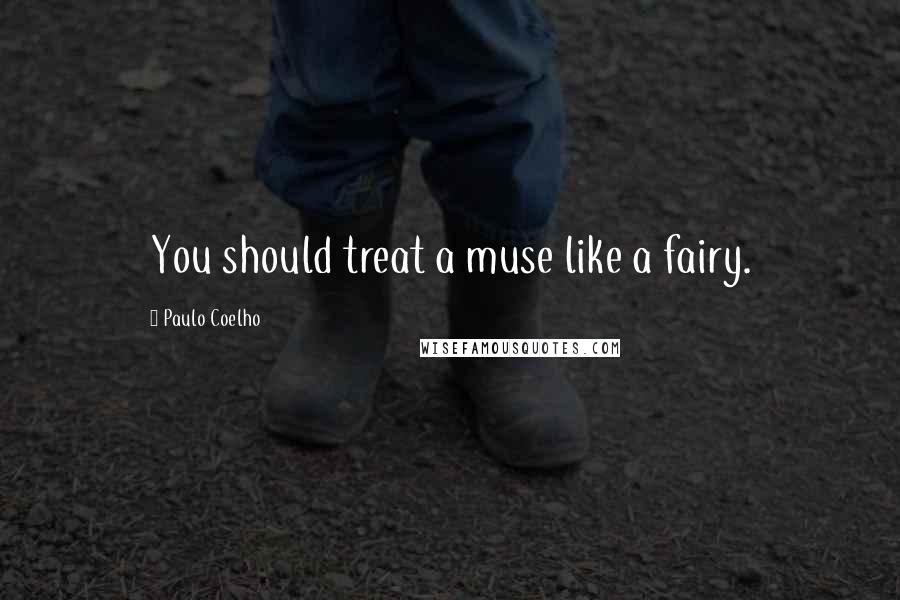 Paulo Coelho Quotes: You should treat a muse like a fairy.