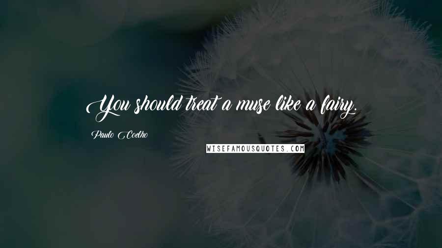Paulo Coelho Quotes: You should treat a muse like a fairy.