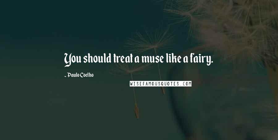 Paulo Coelho Quotes: You should treat a muse like a fairy.