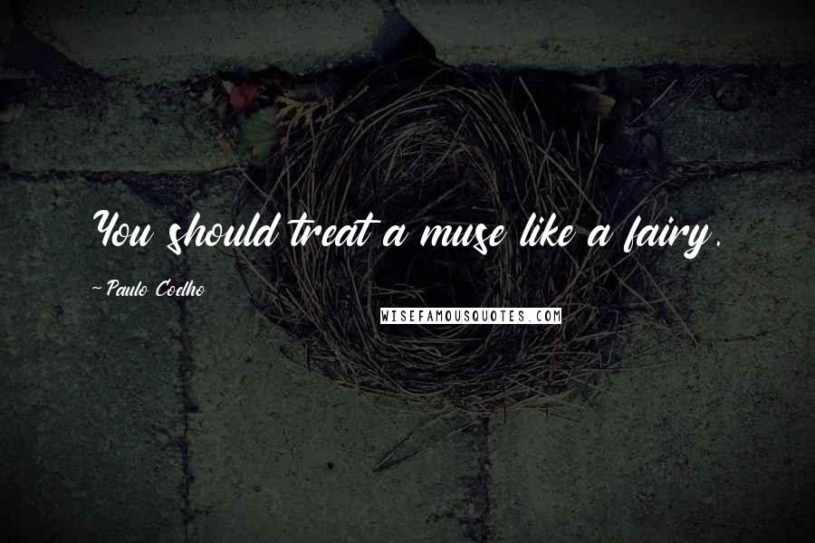 Paulo Coelho Quotes: You should treat a muse like a fairy.