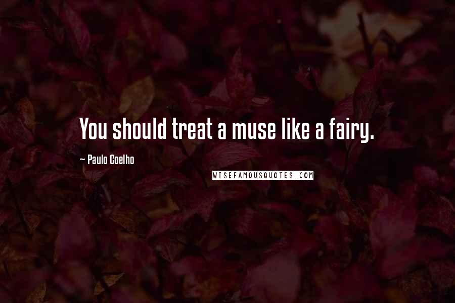 Paulo Coelho Quotes: You should treat a muse like a fairy.