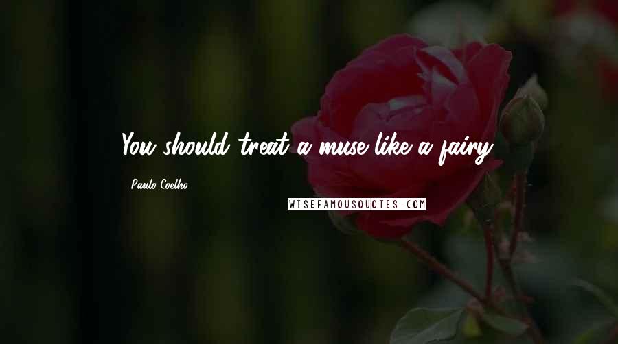 Paulo Coelho Quotes: You should treat a muse like a fairy.