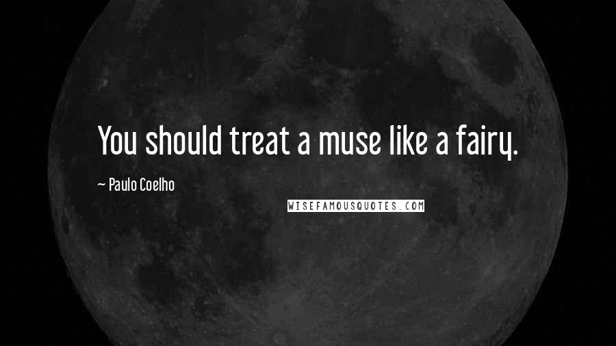 Paulo Coelho Quotes: You should treat a muse like a fairy.