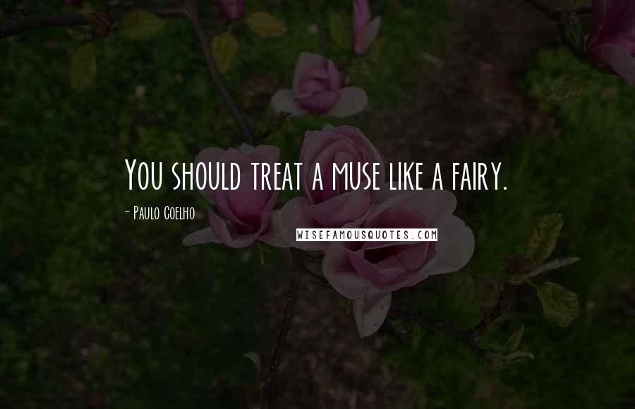 Paulo Coelho Quotes: You should treat a muse like a fairy.