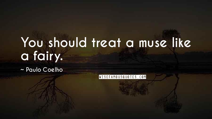 Paulo Coelho Quotes: You should treat a muse like a fairy.