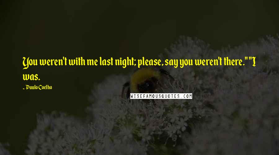 Paulo Coelho Quotes: You weren't with me last night; please, say you weren't there." "I was.